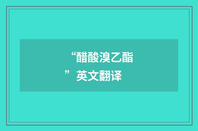 “醋酸溴乙酯”英文翻译