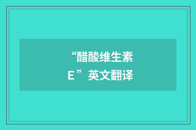 “醋酸维生素Ｅ”英文翻译