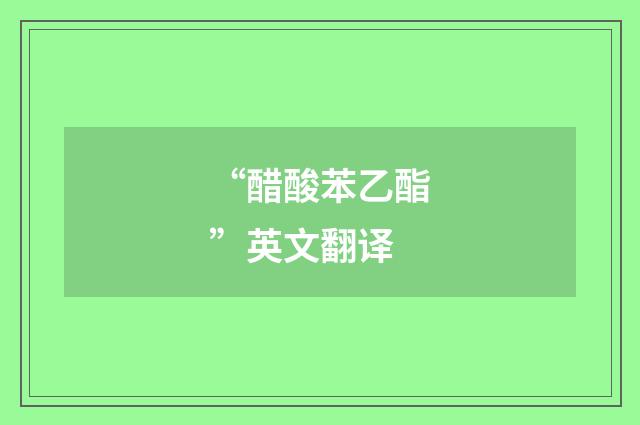 “醋酸苯乙酯”英文翻译