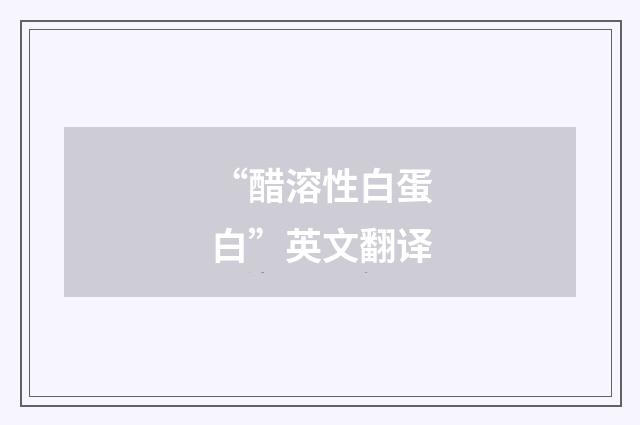 “醋溶性白蛋白”英文翻译