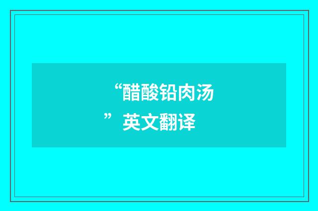 “醋酸铅肉汤”英文翻译
