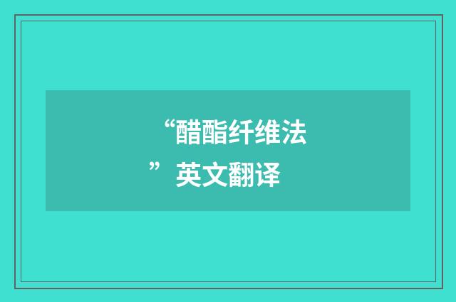 “醋酯纤维法”英文翻译