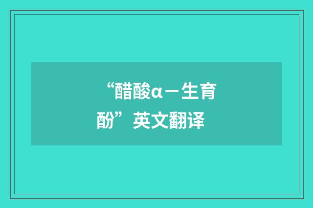 “醋酸α－生育酚”英文翻译