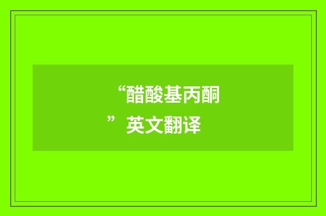 “醋酸基丙酮”英文翻译
