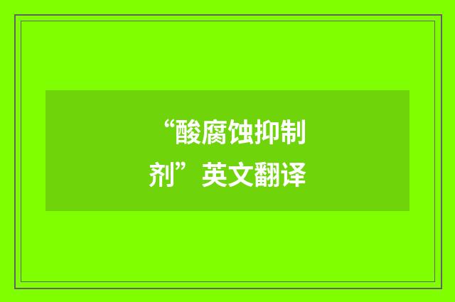 “酸腐蚀抑制剂”英文翻译
