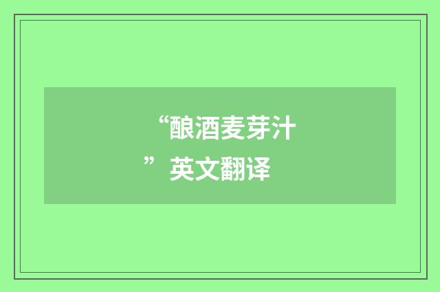 “酿酒麦芽汁”英文翻译