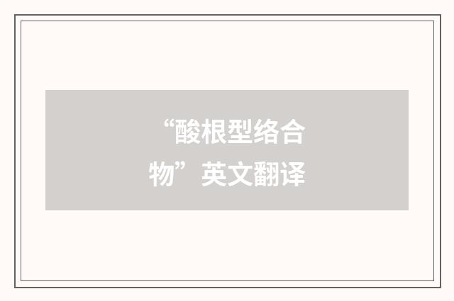 “酸根型络合物”英文翻译