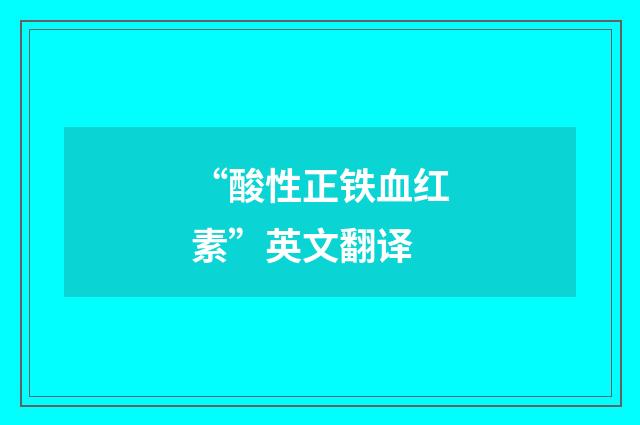 “酸性正铁血红素”英文翻译