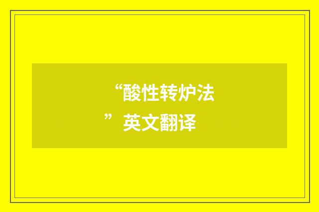 “酸性转炉法”英文翻译