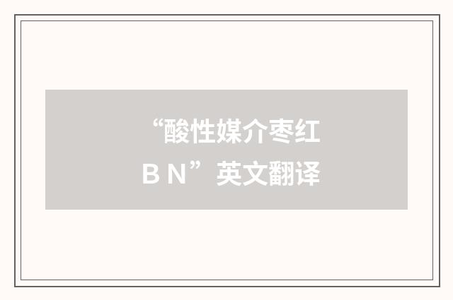 “酸性媒介枣红ＢＮ”英文翻译