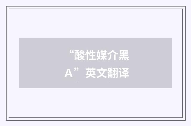 “酸性媒介黑Ａ”英文翻译