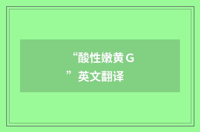 “酸性嫩黄Ｇ”英文翻译