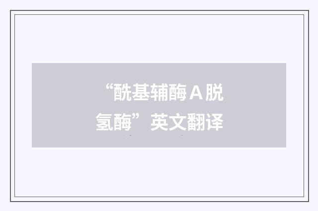 “酰基辅酶Ａ脱氢酶”英文翻译