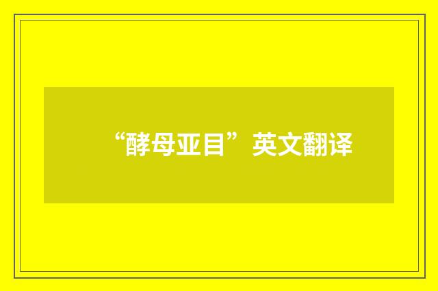 “酵母亚目”英文翻译