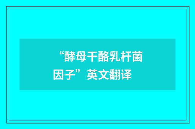 “酵母干酪乳杆菌因子”英文翻译