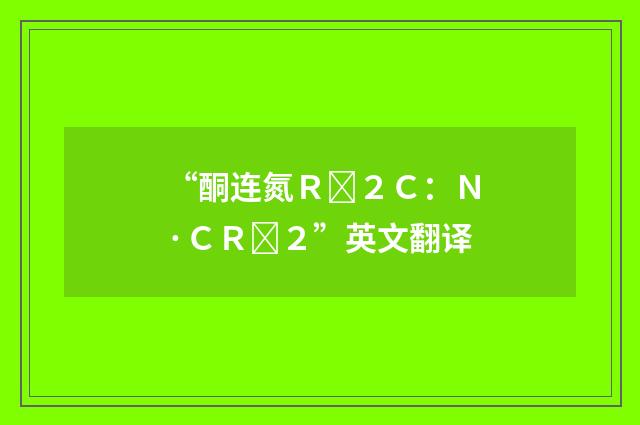 “酮连氮Ｒ２Ｃ：Ｎ·ＣＲ２”英文翻译
