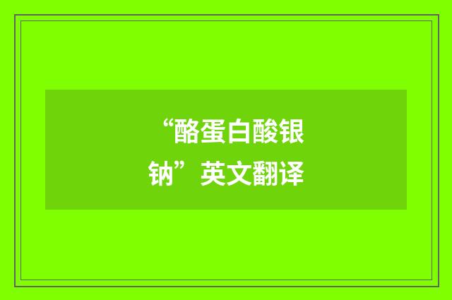 “酪蛋白酸银钠”英文翻译