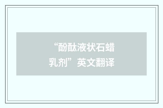 “酚酞液状石蜡乳剂”英文翻译