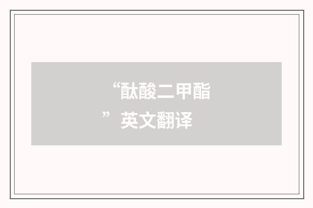 “酞酸二甲酯”英文翻译