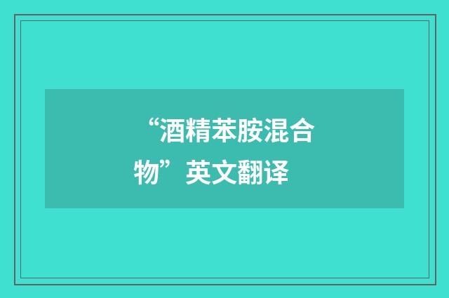 “酒精苯胺混合物”英文翻译