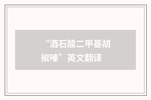 “酒石酸二甲基胡椒嗪”英文翻译