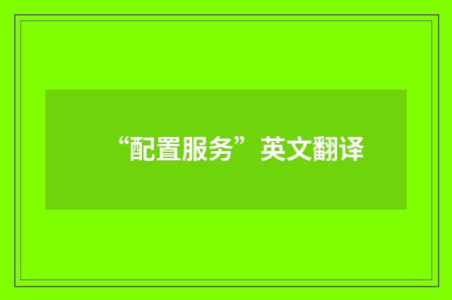 “配置服务”英文翻译