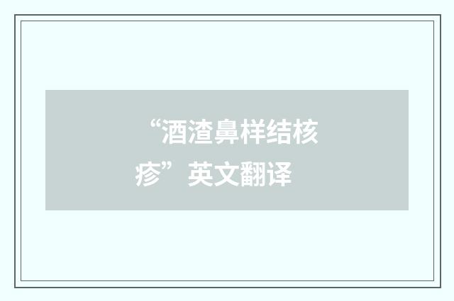 “酒渣鼻样结核疹”英文翻译