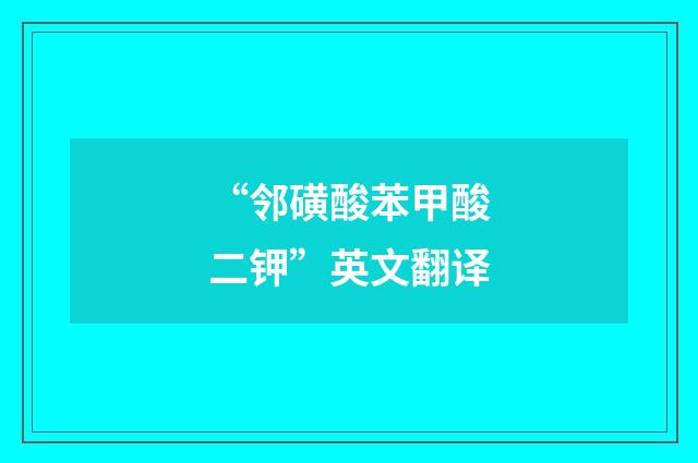 “邻磺酸苯甲酸二钾”英文翻译