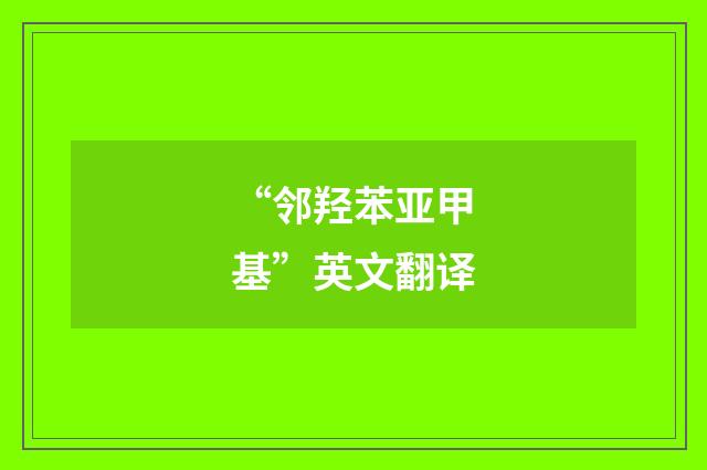 “邻羟苯亚甲基”英文翻译
