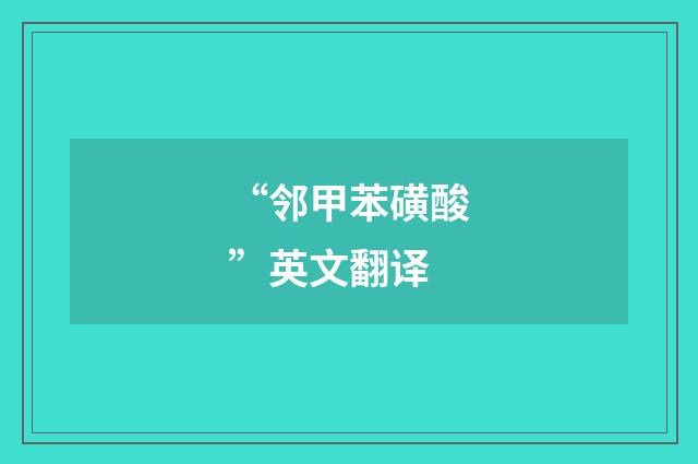 “邻甲苯磺酸”英文翻译