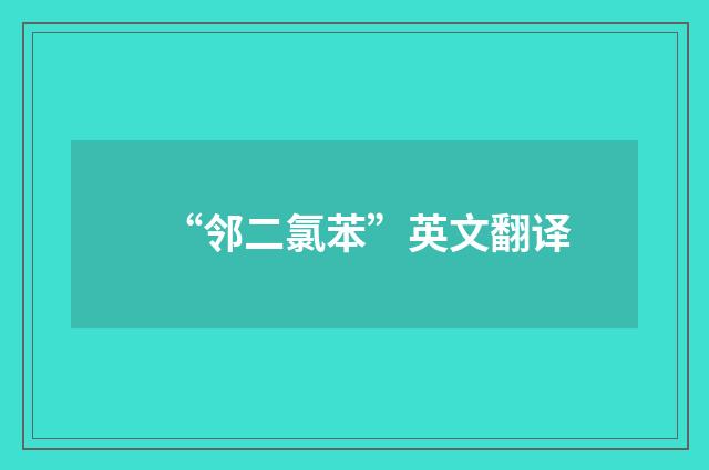 “邻二氯苯”英文翻译