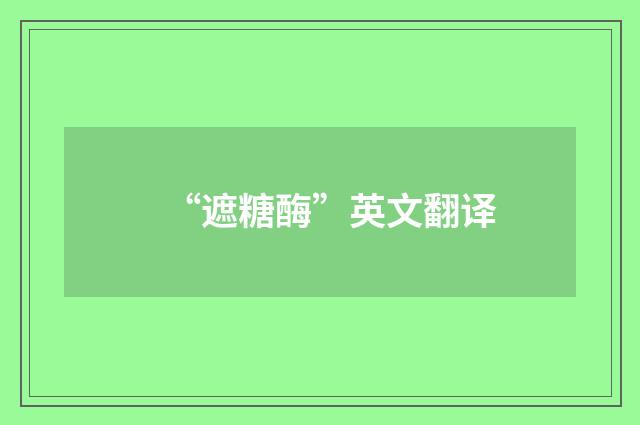 “遮糖酶”英文翻译