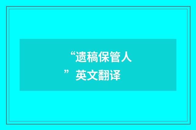 “遗稿保管人”英文翻译