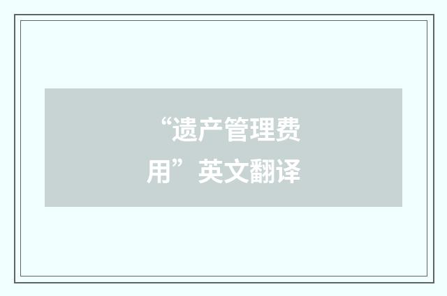 “遗产管理费用”英文翻译