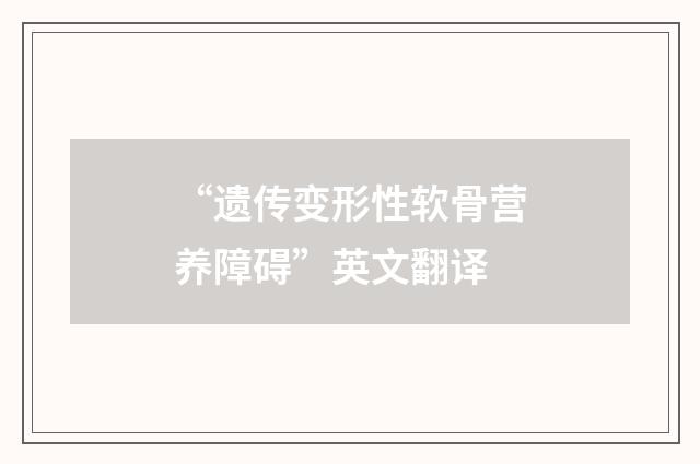 “遗传变形性软骨营养障碍”英文翻译