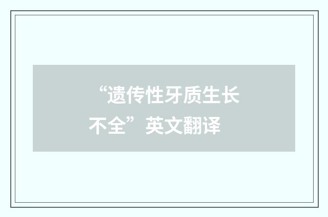 “遗传性牙质生长不全”英文翻译