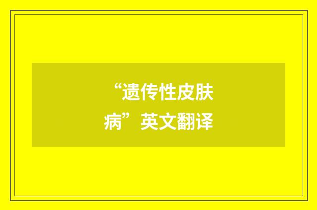 “遗传性皮肤病”英文翻译