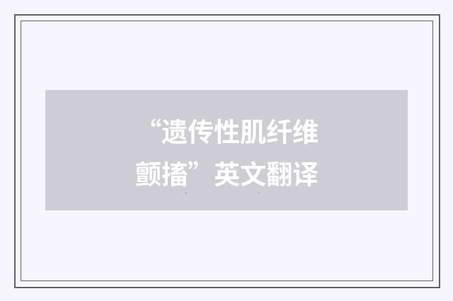 “遗传性肌纤维颤搐”英文翻译