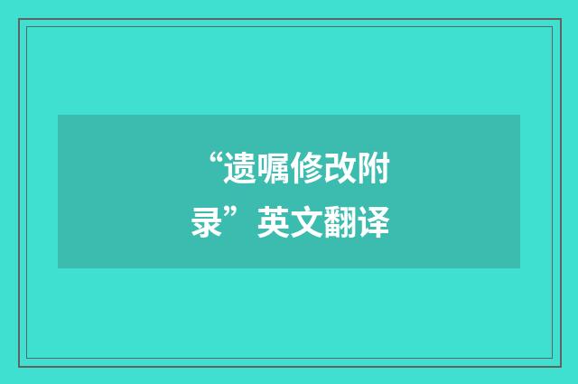 “遗嘱修改附录”英文翻译