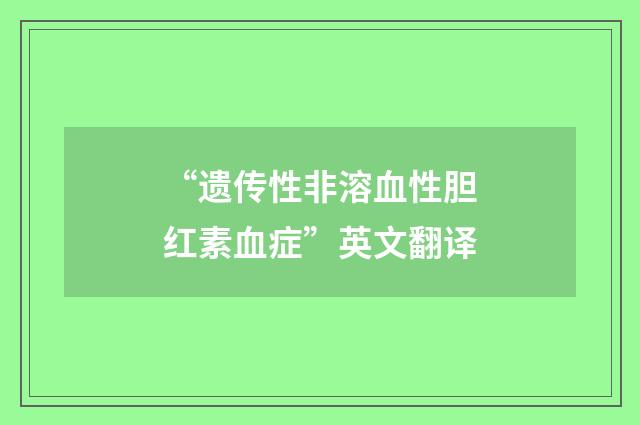“遗传性非溶血性胆红素血症”英文翻译