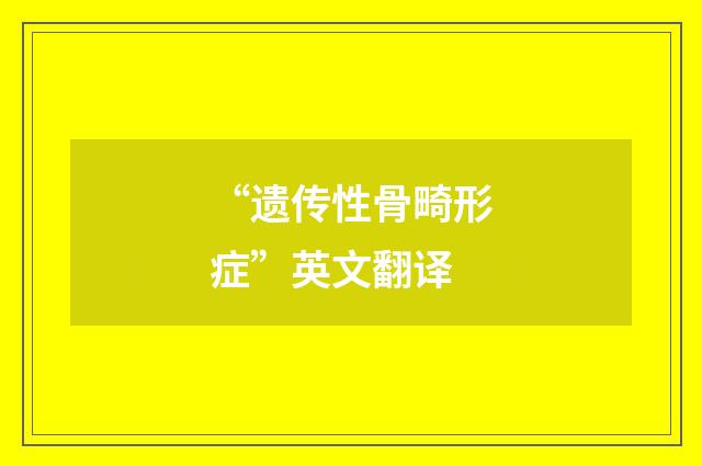 “遗传性骨畸形症”英文翻译
