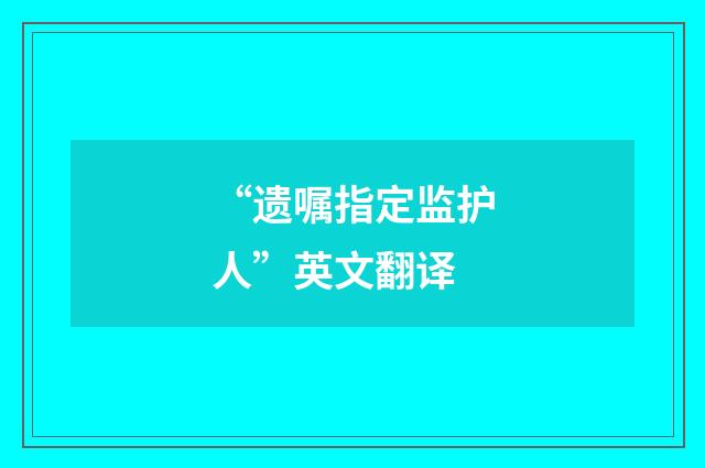 “遗嘱指定监护人”英文翻译