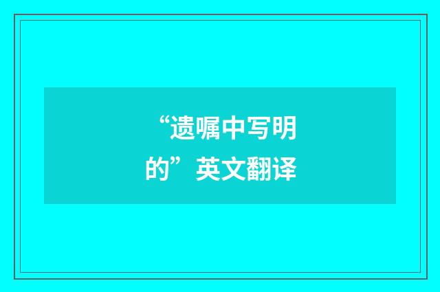 “遗嘱中写明的”英文翻译
