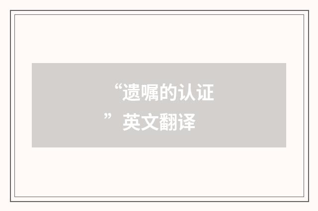 “遗嘱的认证”英文翻译