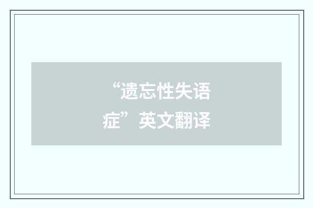 “遗忘性失语症”英文翻译