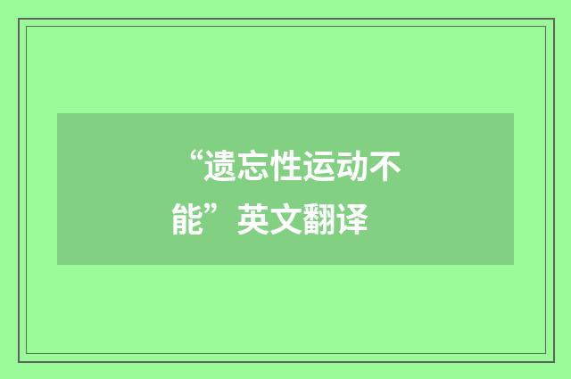 “遗忘性运动不能”英文翻译
