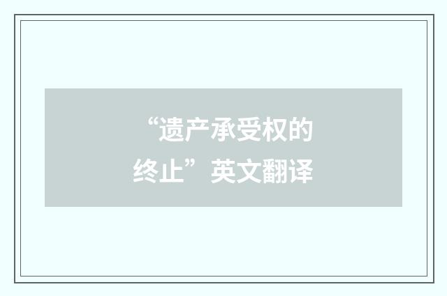 “遗产承受权的终止”英文翻译
