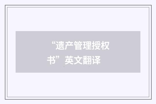 “遗产管理授权书”英文翻译