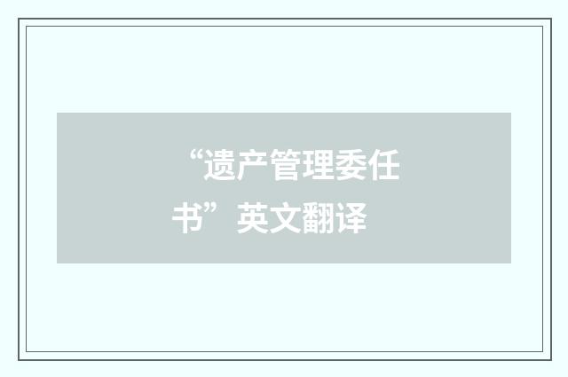 “遗产管理委任书”英文翻译