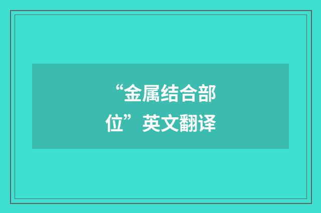 “金属结合部位”英文翻译
